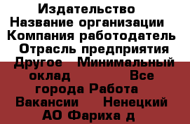 Издательство › Название организации ­ Компания-работодатель › Отрасль предприятия ­ Другое › Минимальный оклад ­ 17 000 - Все города Работа » Вакансии   . Ненецкий АО,Фариха д.